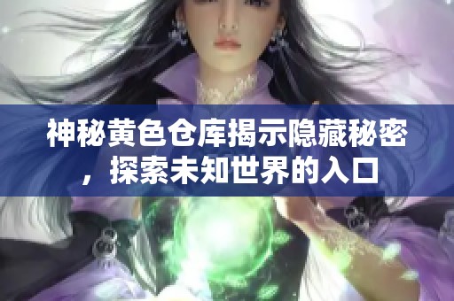 神秘黄色仓库揭示隐藏秘密，探索未知世界的入口