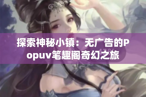 探索神秘小镇：无广告的Popuv笔趣阁奇幻之旅