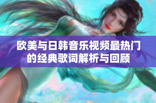 欧美与日韩音乐视频最热门的经典歌词解析与回顾