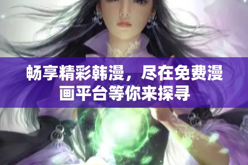 畅享精彩韩漫，尽在免费漫画平台等你来探寻