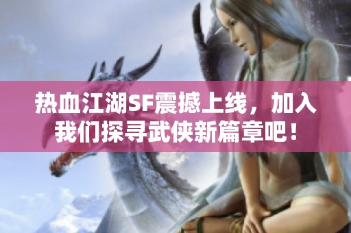 热血江湖SF震撼上线，加入我们探寻武侠新篇章吧！