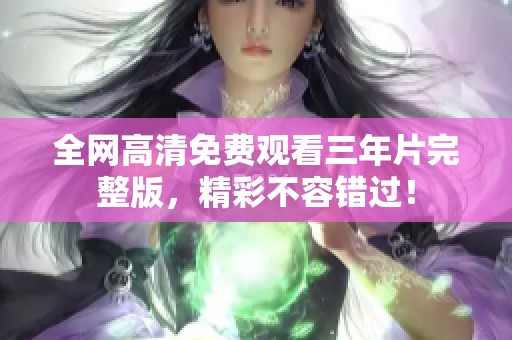 全网高清免费观看三年片完整版，精彩不容错过！