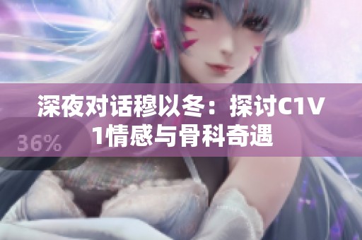 深夜对话穆以冬：探讨C1V1情感与骨科奇遇