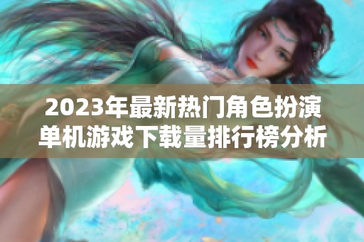 2023年最新热门角色扮演单机游戏下载量排行榜分析