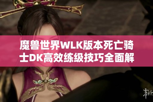 魔兽世界WLK版本死亡骑士DK高效练级技巧全面解析