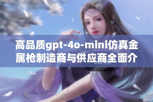 高品质gpt-4o-mini仿真金属枪制造商与供应商全面介绍