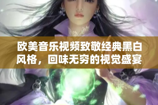 欧美音乐视频致敬经典黑白风格，回味无穷的视觉盛宴