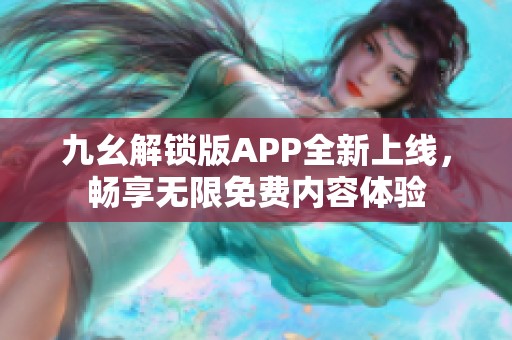 九幺解锁版APP全新上线，畅享无限免费内容体验