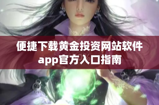 便捷下载黄金投资网站软件app官方入口指南