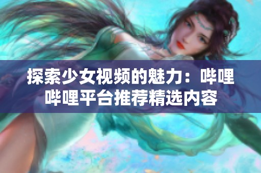 探索少女视频的魅力：哔哩哔哩平台推荐精选内容