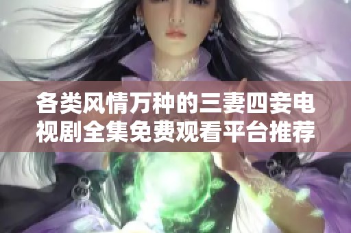 各类风情万种的三妻四妾电视剧全集免费观看平台推荐