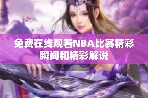 免费在线观看NBA比赛精彩瞬间和精彩解说