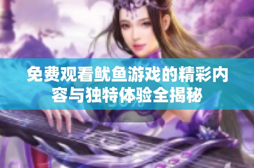 免费观看鱿鱼游戏的精彩内容与独特体验全揭秘