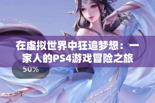 在虚拟世界中狂追梦想：一家人的PS4游戏冒险之旅