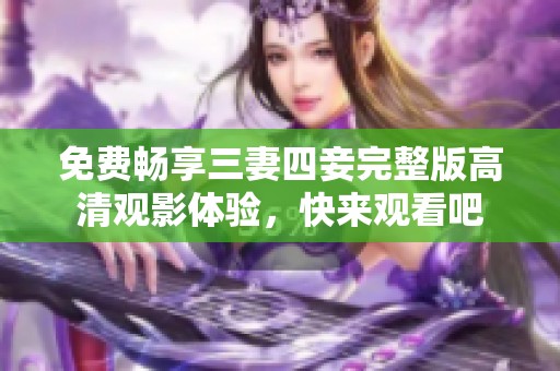 免费畅享三妻四妾完整版高清观影体验，快来观看吧