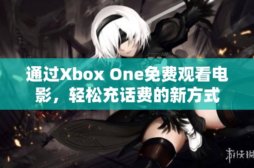 通过Xbox One免费观看电影，轻松充话费的新方式