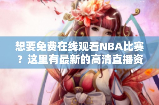 想要免费在线观看NBA比赛？这里有最新的高清直播资源分享