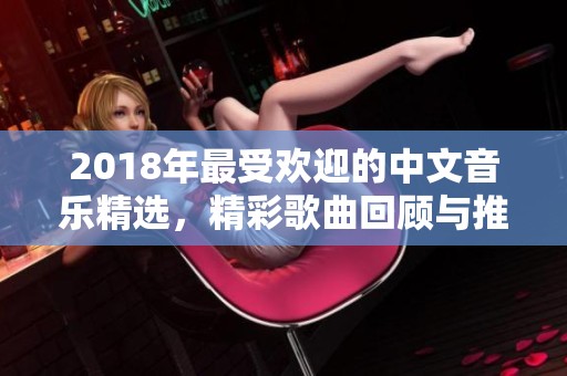 2018年最受欢迎的中文音乐精选，精彩歌曲回顾与推荐