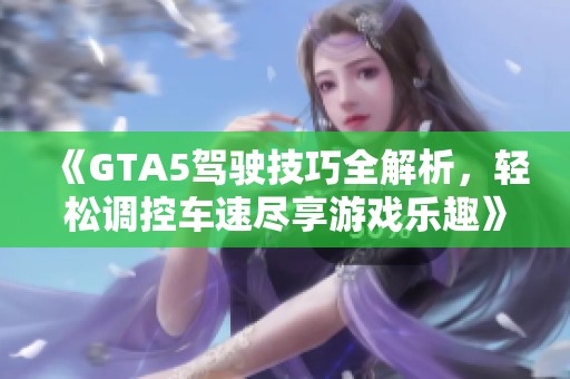 《GTA5驾驶技巧全解析，轻松调控车速尽享游戏乐趣》