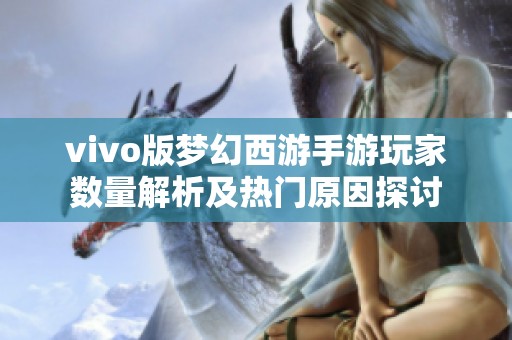 vivo版梦幻西游手游玩家数量解析及热门原因探讨