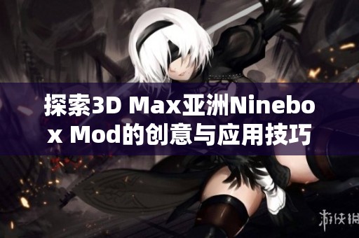 探索3D Max亚洲Ninebox Mod的创意与应用技巧