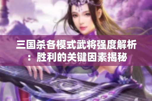 三国杀各模式武将强度解析：胜利的关键因素揭秘