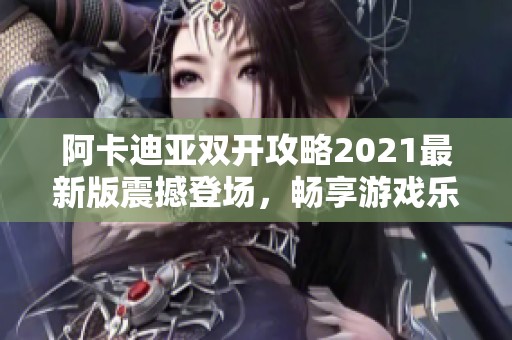 阿卡迪亚双开攻略2021最新版震撼登场，畅享游戏乐趣