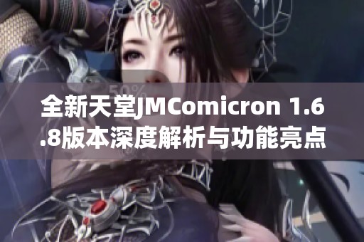 全新天堂JMComicron 1.6.8版本深度解析与功能亮点分享