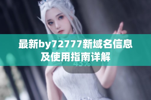 最新by72777新域名信息及使用指南详解