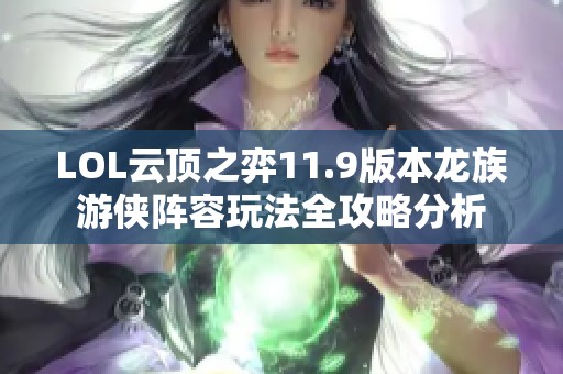 LOL云顶之弈11.9版本龙族游侠阵容玩法全攻略分析