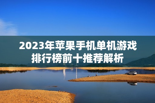 2023年苹果手机单机游戏排行榜前十推荐解析