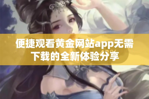 便捷观看黄金网站app无需下载的全新体验分享