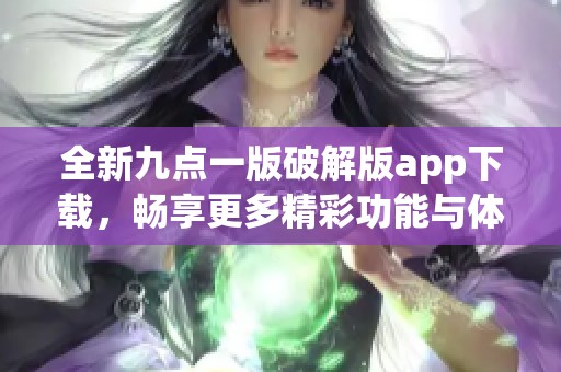 全新九点一版破解版app下载，畅享更多精彩功能与体验