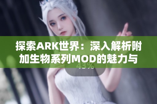 探索ARK世界：深入解析附加生物系列MOD的魅力与玩法