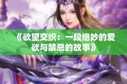 《欲望交织：一段绝妙的爱欲与禁忌的故事》