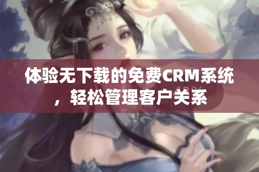 体验无下载的免费CRM系统，轻松管理客户关系