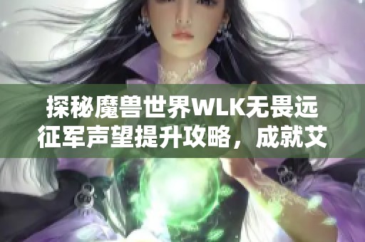 探秘魔兽世界WLK无畏远征军声望提升攻略，成就艾泽拉斯英雄之路