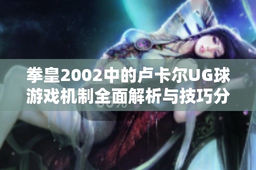 拳皇2002中的卢卡尔UG球游戏机制全面解析与技巧分享