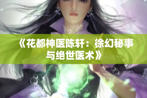 《花都神医陈轩：徐幻秘事与绝世医术》