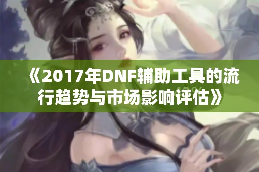 《2017年DNF辅助工具的流行趋势与市场影响评估》