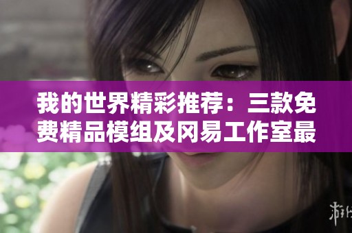 我的世界精彩推荐：三款免费精品模组及冈易工作室最新作品解析