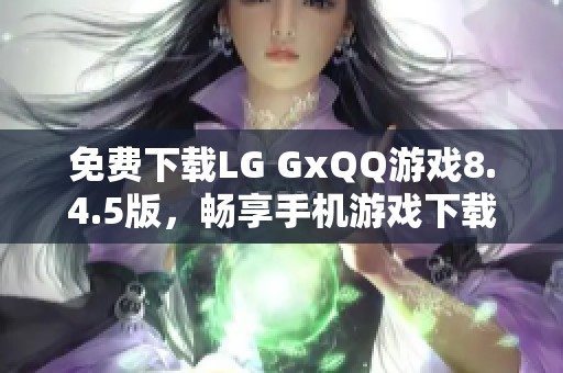 免费下载LG GxQQ游戏8.4.5版，畅享手机游戏下载乐趣