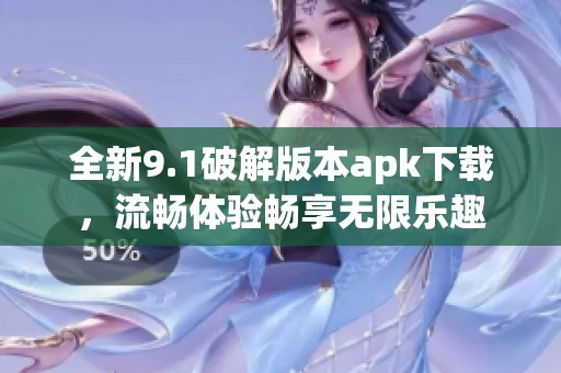 全新9.1破解版本apk下载，流畅体验畅享无限乐趣