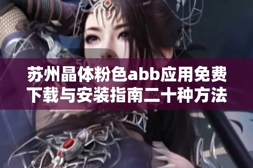 苏州晶体粉色abb应用免费下载与安装指南二十种方法分享