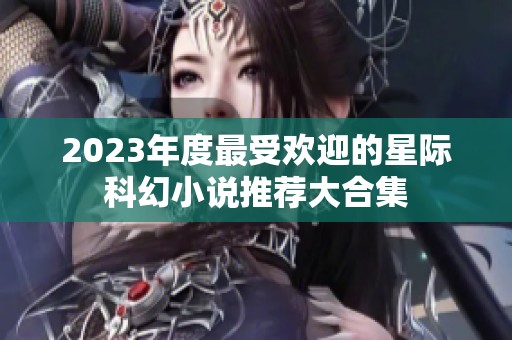 2023年度最受欢迎的星际科幻小说推荐大合集