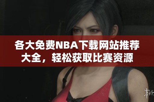 各大免费NBA下载网站推荐大全，轻松获取比赛资源