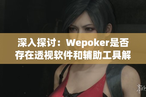 深入探讨：Wepoker是否存在透视软件和辅助工具解析