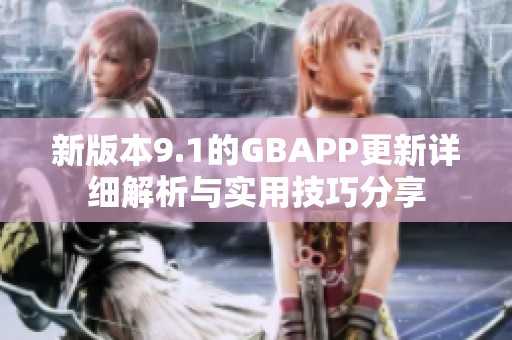 新版本9.1的GBAPP更新详细解析与实用技巧分享