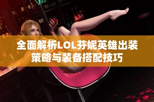 全面解析LOL芬妮英雄出装策略与装备搭配技巧