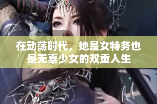 在动荡时代，她是女特务也是无辜少女的双重人生